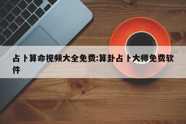 占卜算命视频大全免费:算卦占卜大师免费软件