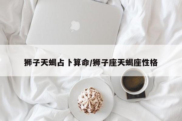 狮子天蝎占卜算命/狮子座天蝎座性格