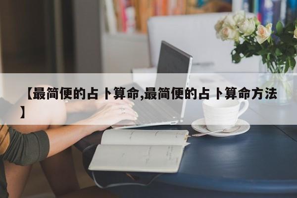 【最简便的占卜算命,最简便的占卜算命方法】
