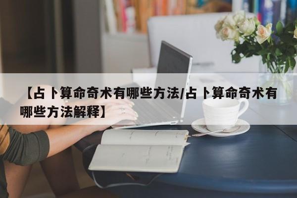 【占卜算命奇术有哪些方法/占卜算命奇术有哪些方法解释】