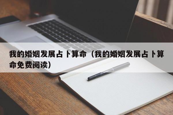 我的婚姻发展占卜算命（我的婚姻发展占卜算命免费阅读）