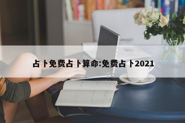 占卜免费占卜算命:免费占卜2021