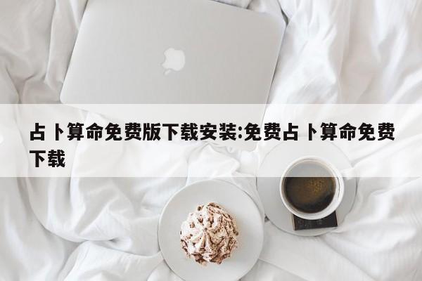 占卜算命免费版下载安装:免费占卜算命免费下载