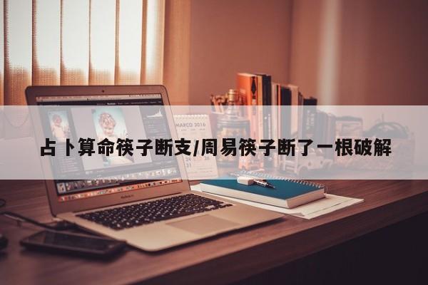 占卜算命筷子断支/周易筷子断了一根破解