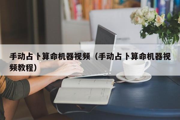 手动占卜算命机器视频（手动占卜算命机器视频教程）