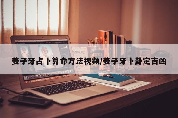 姜子牙占卜算命方法视频/姜子牙卜卦定吉凶