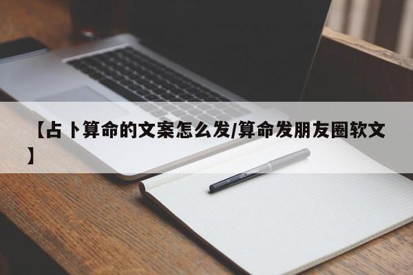 【占卜算命的文案怎么发/算命发朋友圈软文】