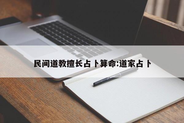 民间道教擅长占卜算命:道家占卜