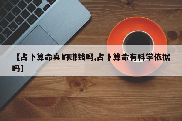【占卜算命真的赚钱吗,占卜算命有科学依据吗】