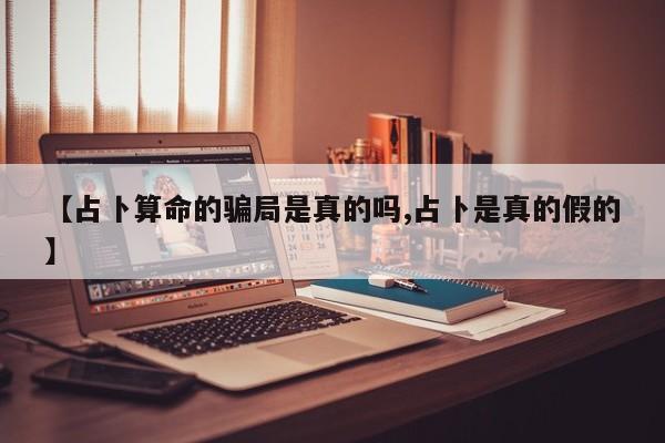 【占卜算命的骗局是真的吗,占卜是真的假的】