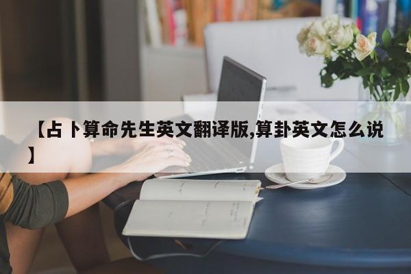 【占卜算命先生英文翻译版,算卦英文怎么说】