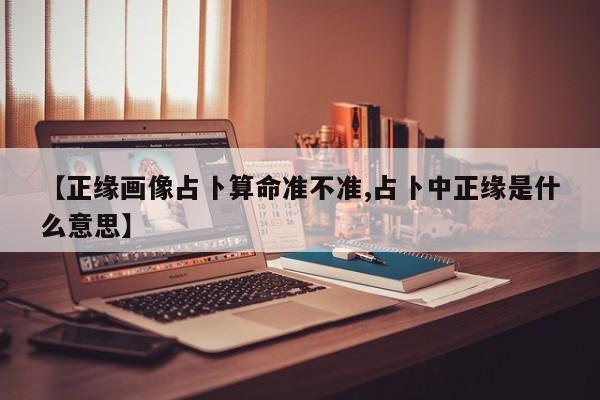 【正缘画像占卜算命准不准,占卜中正缘是什么意思】