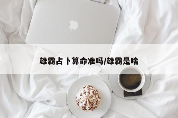 雄霸占卜算命准吗/雄霸是啥