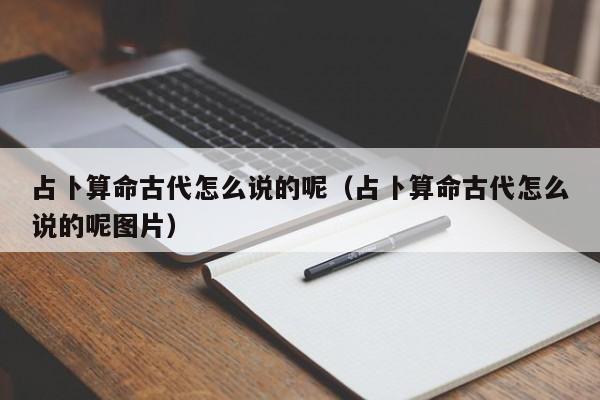 占卜算命古代怎么说的呢（占卜算命古代怎么说的呢图片）