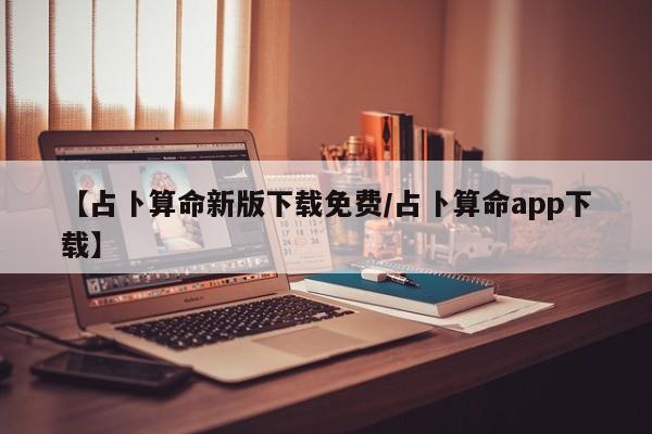 【占卜算命新版下载免费/占卜算命app下载】