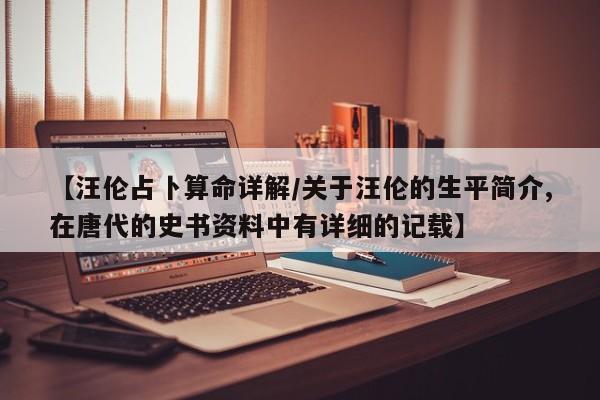 【汪伦占卜算命详解/关于汪伦的生平简介,在唐代的史书资料中有详细的记载】