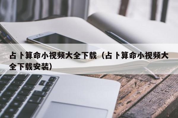 占卜算命小视频大全下载（占卜算命小视频大全下载安装）