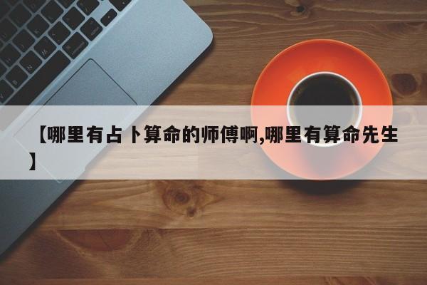 【哪里有占卜算命的师傅啊,哪里有算命先生】