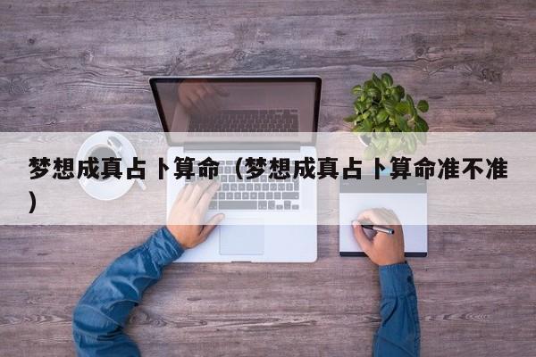 梦想成真占卜算命（梦想成真占卜算命准不准）