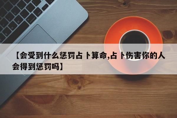 【会受到什么惩罚占卜算命,占卜伤害你的人会得到惩罚吗】
