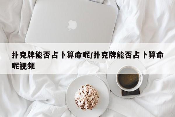 扑克牌能否占卜算命呢/扑克牌能否占卜算命呢视频