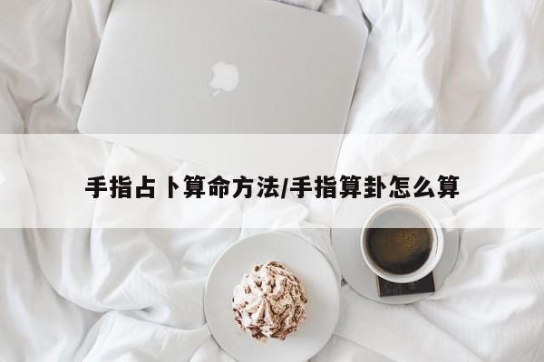 手指占卜算命方法/手指算卦怎么算