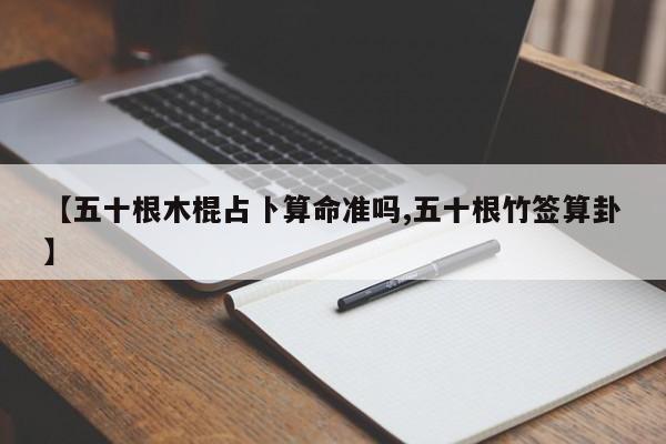 【五十根木棍占卜算命准吗,五十根竹签算卦】