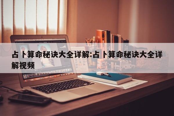 占卜算命秘诀大全详解:占卜算命秘诀大全详解视频