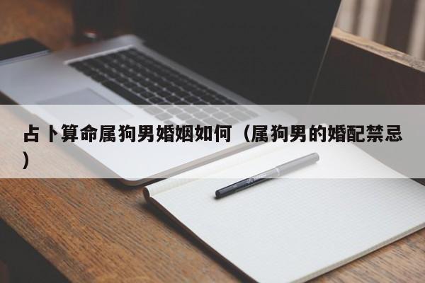 占卜算命属狗男婚姻如何（属狗男的婚配禁忌）