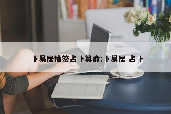 卜易居抽签占卜算命:卜易居 占卜