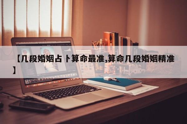 【几段婚姻占卜算命最准,算命几段婚姻精准】
