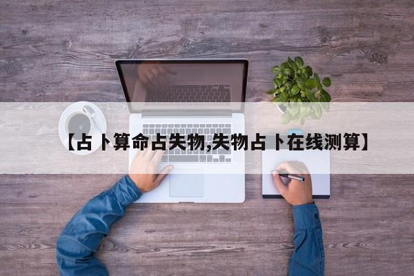 【占卜算命占失物,失物占卜在线测算】