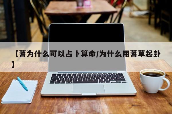 【蓍为什么可以占卜算命/为什么用蓍草起卦】