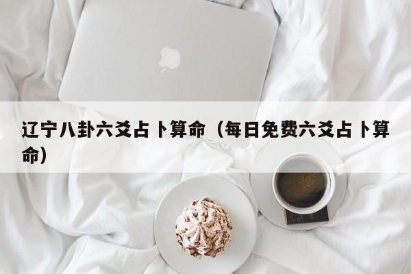 辽宁八卦六爻占卜算命（每日免费六爻占卜算命）