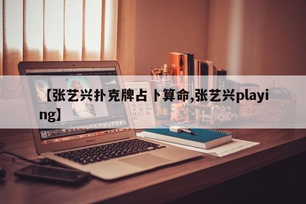 【张艺兴扑克牌占卜算命,张艺兴playing】