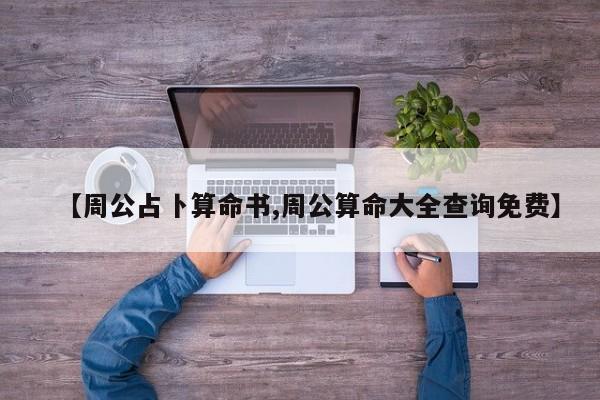【周公占卜算命书,周公算命大全查询免费】