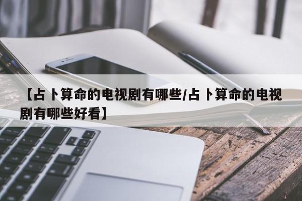 【占卜算命的电视剧有哪些/占卜算命的电视剧有哪些好看】
