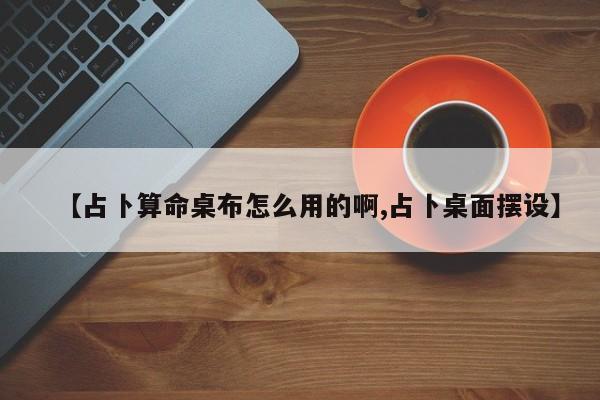 【占卜算命桌布怎么用的啊,占卜桌面摆设】