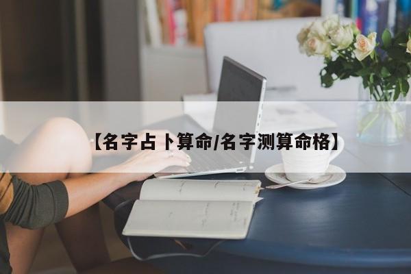 【名字占卜算命/名字测算命格】