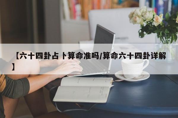 【六十四卦占卜算命准吗/算命六十四卦详解】