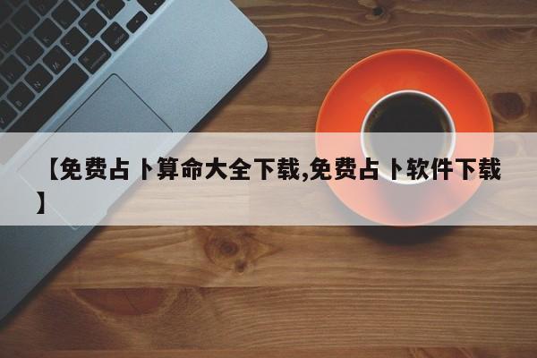 【免费占卜算命大全下载,免费占卜软件下载】