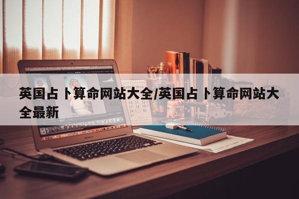 英国占卜算命网站大全/英国占卜算命网站大全最新