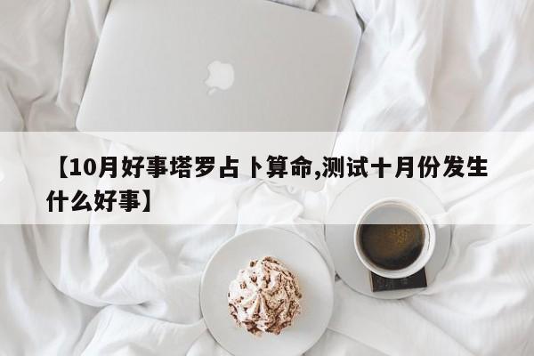 【10月好事塔罗占卜算命,测试十月份发生什么好事】