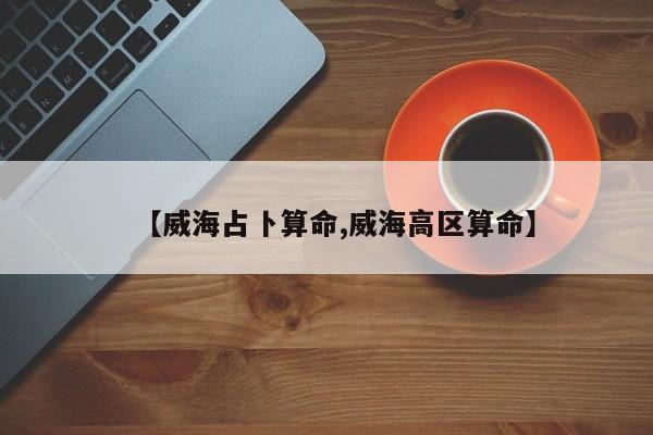 【威海占卜算命,威海高区算命】