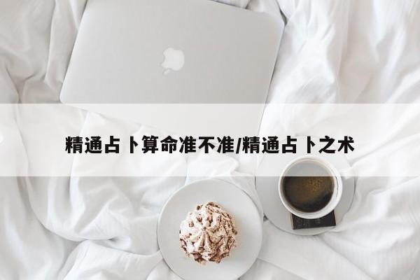 精通占卜算命准不准/精通占卜之术