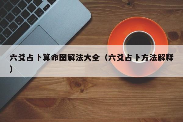 六爻占卜算命图解法大全（六爻占卜方法解释）