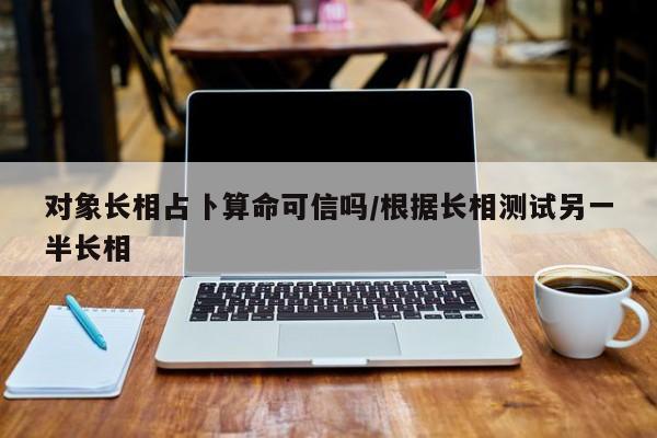 对象长相占卜算命可信吗/根据长相测试另一半长相