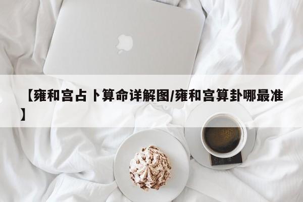 【雍和宫占卜算命详解图/雍和宫算卦哪最准】