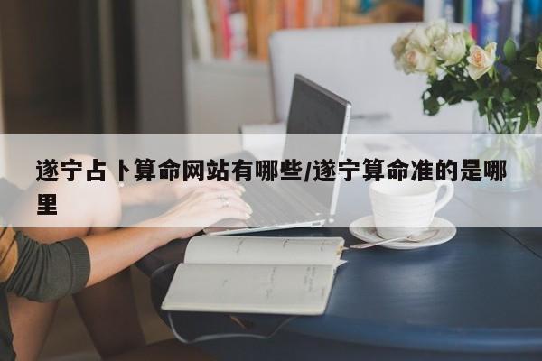 遂宁占卜算命网站有哪些/遂宁算命准的是哪里