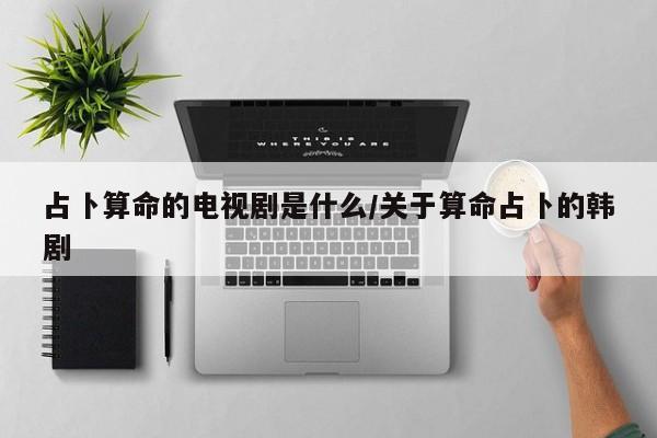 占卜算命的电视剧是什么/关于算命占卜的韩剧